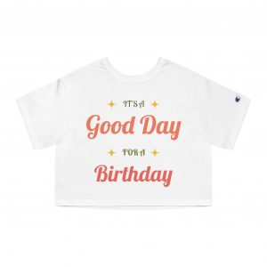 Women's Cropped Champion T-Shirt - Birthday  Tee — "It's a Good Day for a Birthday"